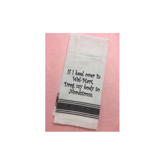 Tea towel " If I keel over in Wal-Mart, Drag my body to Nordstrom. "